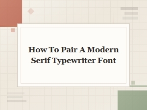 A Guide to Pairing Modern Serif Typewriter Fonts